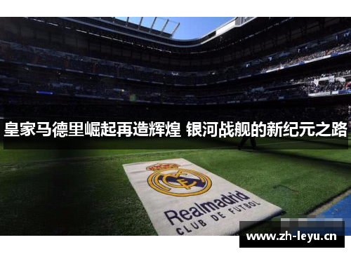 皇家马德里崛起再造辉煌 银河战舰的新纪元之路