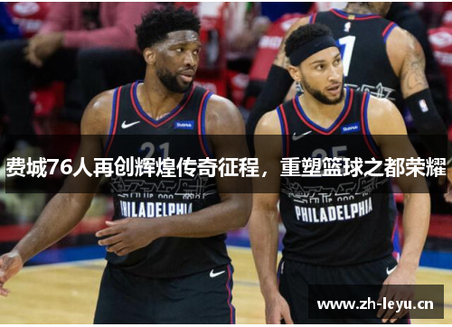 费城76人再创辉煌传奇征程，重塑篮球之都荣耀