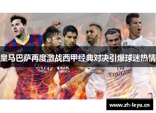 皇马巴萨再度激战西甲经典对决引爆球迷热情