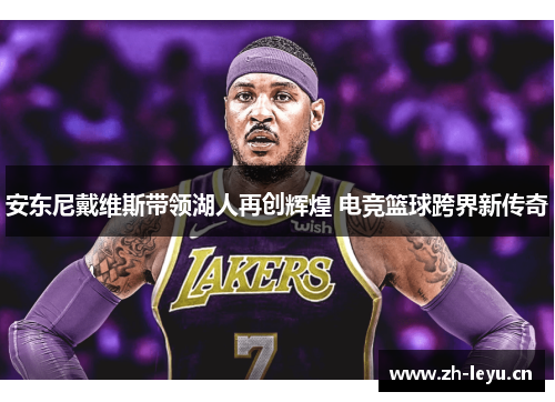 安东尼戴维斯带领湖人再创辉煌 电竞篮球跨界新传奇