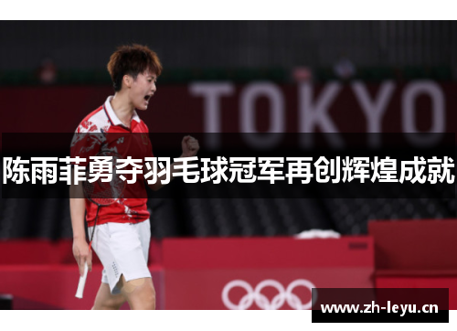 陈雨菲勇夺羽毛球冠军再创辉煌成就