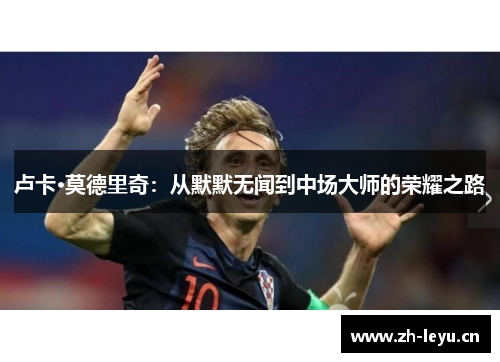 卢卡·莫德里奇：从默默无闻到中场大师的荣耀之路