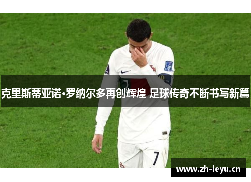 克里斯蒂亚诺·罗纳尔多再创辉煌 足球传奇不断书写新篇