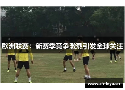 欧洲联赛：新赛季竞争激烈引发全球关注