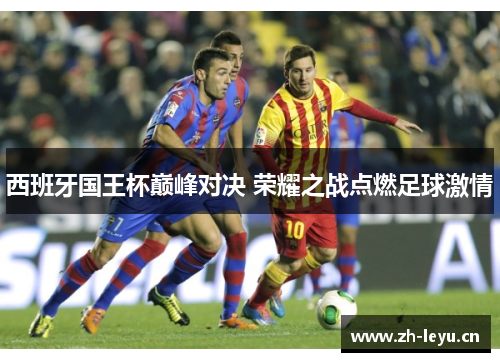 西班牙国王杯巅峰对决 荣耀之战点燃足球激情