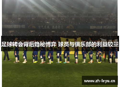 足球转会背后隐秘博弈 球员与俱乐部的利益较量