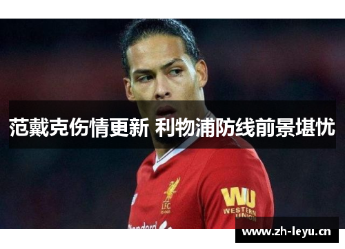 范戴克伤情更新 利物浦防线前景堪忧