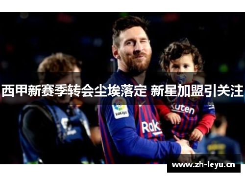 西甲新赛季转会尘埃落定 新星加盟引关注