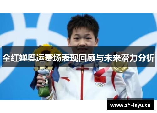 全红婵奥运赛场表现回顾与未来潜力分析